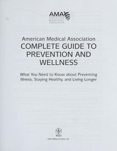 American Medical Association Complete Guide to Prevention and Wellness: What You Need to Know About Preventing Illness, Staying Healthy, and Living Longer