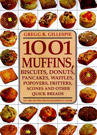 1001 Muffins, Biscuits, Doughnuts, Pancakes, Waffles, Popovers, Fritters, Scones, and Other Quick Breads