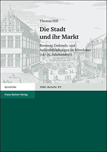 Die Stadt und ihr Markt: Bremens Umlands- und Auaenbeziehungen im Mittelalter (12.-15. Jahrhundert) (Vierteljahrschrift Fur Sozial- Und Wirtschaftsgeschichte - Beihefte (Vswg-b)) (German Edition)