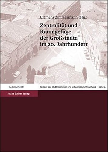 Zentralitat und Raumgefuege der Groastadte im 20. Jahr¡hundert (Beitrage Zur Stadtgeschichte Und Urbanisierungsforschung (Bzsu)) (German Edition)