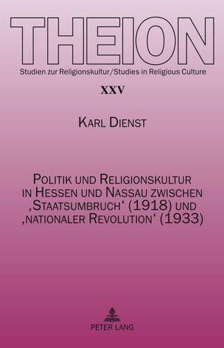 Politik und Religionskultur in Hessen und Nassau zwischen ‘Staatsumbruch’ (1918) und ‘nationaler Revolution’ (1933): Ursachen und Folgen (Theion) (German Edition)