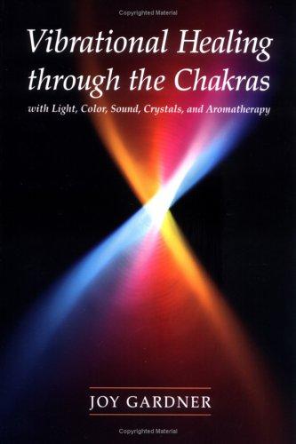 Vibrational Healing Through the Chakras with Light, Color, Sound, Crystals and Aromatherapy