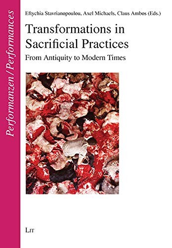 Transformations in Sacrificial Practices: From Antiquity to Modern Times : Proceedings of an International Colloquium, Heidelberg, 12-14, July 2006 ... Studien zu Ritual, Spiel und Theater)