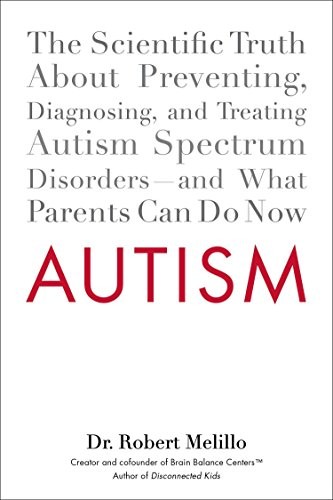 Autism: The Scientific Truth About Preventing, Diagnosing, and Treating Autism Spectrum Disorders--and What Parents Can Do Now