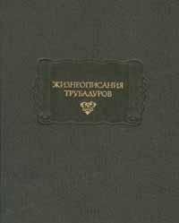 Zhizneopisaniia trubadurov: Zhizneopisaniia drevnikh i naislavneishikh piitov, vo vremena grafov provansskikh protsvetshikh (Literaturnye pamiatniki)