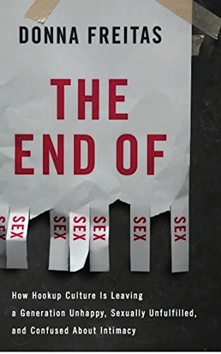The End of Sex: How Hookup Culture is Leaving a Generation Unhappy, Sexually Unfulfilled, and Confused About Intimacy