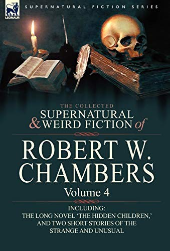 The Collected Supernatural and Weird Fiction of Robert W. Chambers: Volume 4