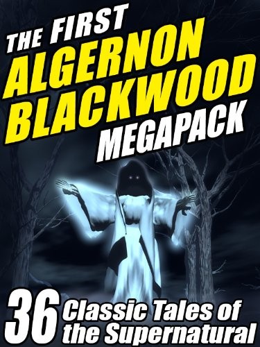 The First Algernon Blackwood MEGAPACK: 36 Classic Tales of the Supernatural