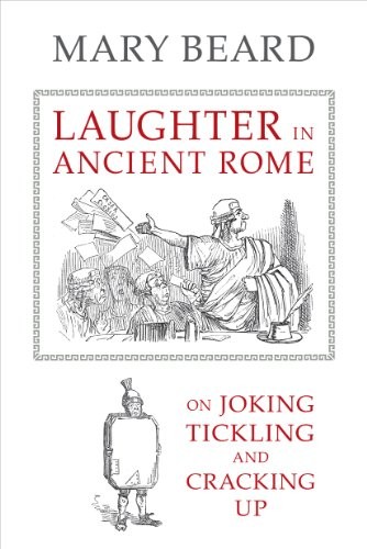 Laughter in Ancient Rome: On Joking, Tickling, and Cracking Up (Sather Classical Lectures Book 71)