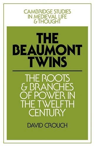 The Beaumont Twins: The Roots and Branches of Power in the Twelfth Century (Cambridge Studies in Medieval Life and Thought: Fourth Series)