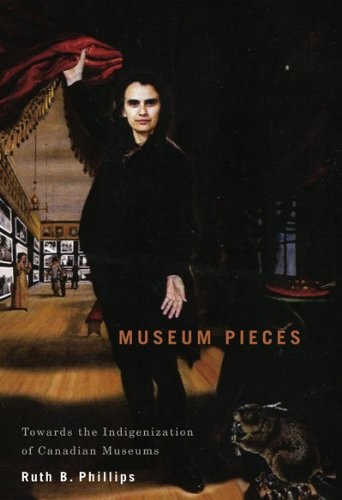 Museum Pieces: Toward the Indigenization of Canadian Museums (McGill-Queen's/Beaverbrook Canadian Foundation Studies in Art History)