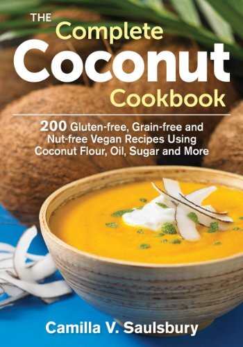 The Complete Coconut Cookbook: 200 Gluten-free, Grain-free and Nut-free Vegan Recipes Using Coconut Flour, Oil, Sugar and More