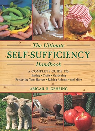 The Ultimate Self-Sufficiency Handbook: A Complete Guide to Baking, Crafts, Gardening, Preserving Your Harvest, Raising Animals and More