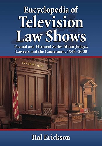 Encyclopedia of Television Law Shows: Factual and Fictional Series About Judges, Lawyers and the Courtroom, 1948–2008