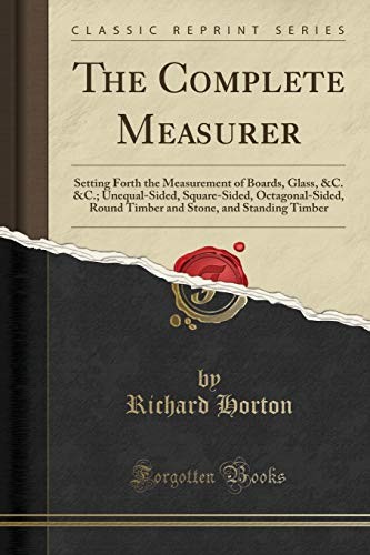 The Complete Measurer: Setting Forth the Measurement of Boards, Glass, &C. &C.; Unequal-Sided, Square-Sided, Octagonal-Sided, Round Timber and Stone, and Standing Timber