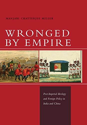 Wronged by Empire: Post-Imperial Ideology and Foreign Policy in India and China