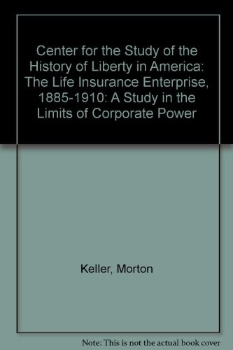 Center for the Study of the History of Liberty in America: The Life Insurance Enterprise, 1885-1910: A Study in the Limits of Corporate Power