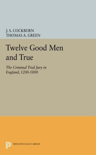 Twelve Good Men and True: The Criminal Trial Jury in England, 1200-1800 (Princeton Legacy Library)