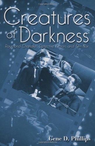 Creatures of Darkness: Raymond Chandler, Detective Fiction, and Film Noir