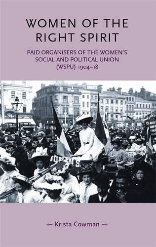 Women of the right spirit: Paid organisers of the Women's Social and Political Union (WSPU) 1904-18 (Gender in History MUP)
