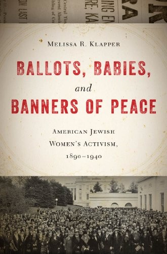 Ballots, Babies, and Banners of Peace: American Jewish Women’s Activism, 1890-1940
