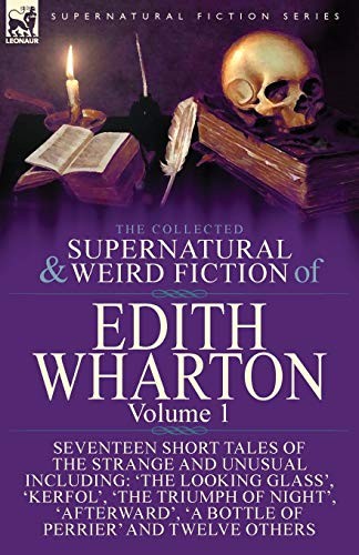 The Collected Supernatural and Weird Fiction of Edith Wharton: Volume 1 - Seventeen Short Tales of the Strange and Unusual