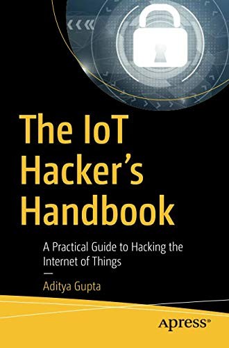 The IoT Hacker's Handbook: A Practical Guide to Hacking the Internet of Things