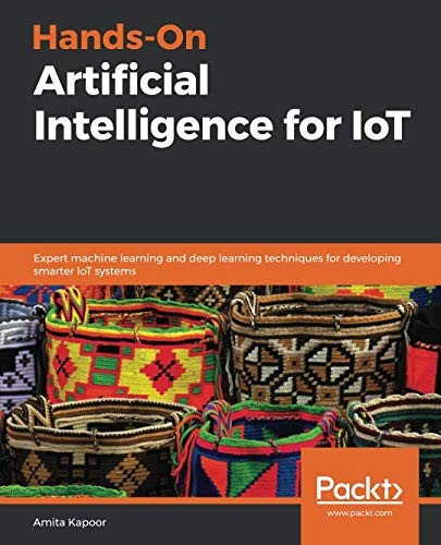 Hands-On Artificial Intelligence for IoT: Expert machine learning and deep learning techniques for developing smarter IoT systems