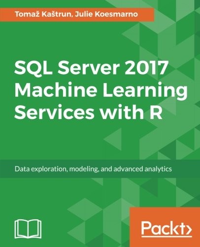 SQL Server 2017 Machine Learning Services with R: Data exploration, modeling, and advanced analytics