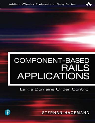 Component-Based Rails Applications: Large Domains Under Control: Large Domains Under Control (Addison-Wesley Professional Ruby Series)