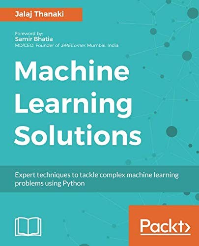 Machine Learning Solutions: Expert techniques to tackle complex machine learning problems using Python