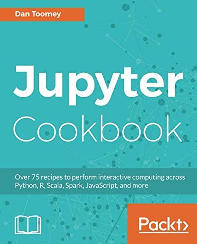 Jupyter Cookbook: Over 75 recipes to perform interactive computing across Python, R, Scala, Spark, JavaScript, and more