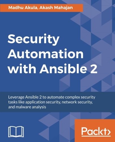 Security Automation with Ansible 2: Leverage Ansible 2 to automate complex security tasks like application security, network security, and malware analysis