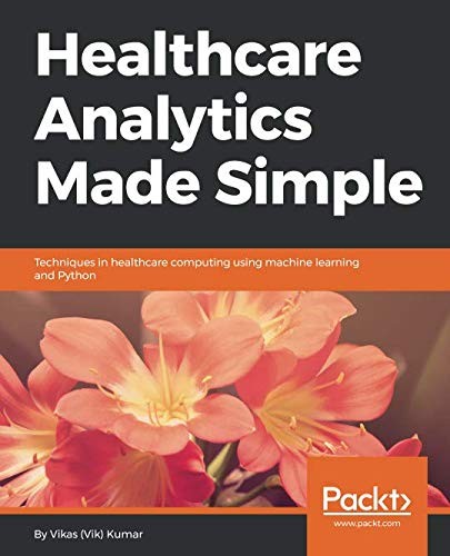 Healthcare Analytics Made Simple: Techniques in Healthcare Computing Using Machine Learning and Python