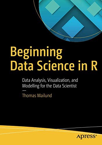Beginning Data Science in R: Data Analysis, Visualization, and Modelling for the Data Scientist