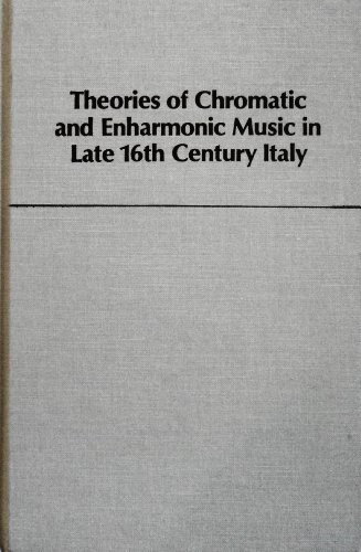 Theories of Chromatic and Enharmonic Music in Late Sixteenth Century Italy