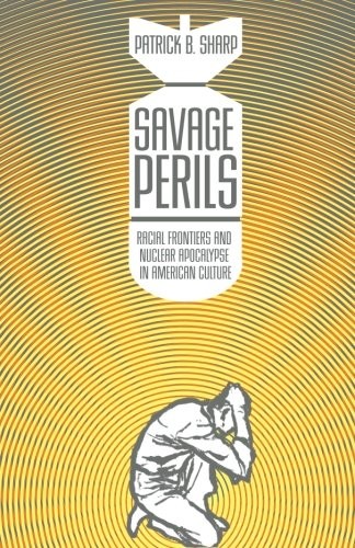 Savage Perils: Racial Frontiers and Nuclear Apocalypse in American Culture