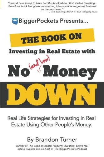 The Book on Investing in Real Estate with No (and Low) Money Down: Real Life Strategies for Investing in Real Estate Using Other People's Money