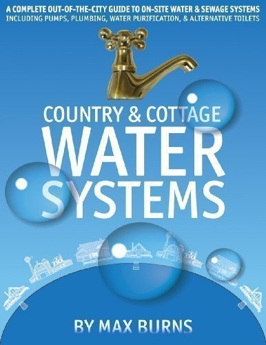 Country and Cottage Water Systems: A Complete Out-of-the-City Guide to On-Site Water and Sewage Systems, Including Pumps, Plumbing, Water Purification and Alternative Toilets