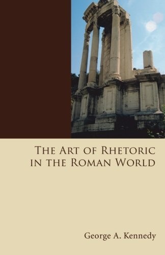 The Art of Rhetoric in the Roman World: (History of Rhetoric)