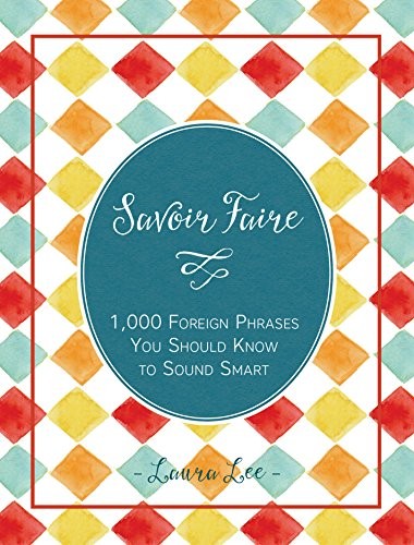 Savoir Faire: 1,000+ Foreign Words and Phrases You Should Know to Sound Smart