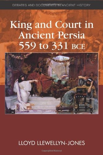 King and Court in Ancient Persia 559 to 331 BCE