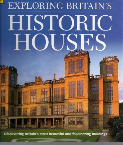 Exploring Britain's Historic Houses: Discovering Britain's Most Beautiful and Fascinating Buildings