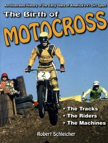 The Birth of Motocross: An Illustrated History of the Early Years of America's #1 Dirt Sport - The Tracks - The Riders - The Machines