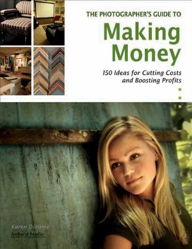 The Photographer's Guide to Making Money: 150 Ideas for Cutting Costs and Boosting Profits