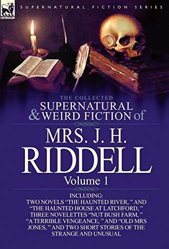 The Collected Supernatural and Weird Fiction of Mrs. J. H. Riddell: Volume 1 - Including Two Novels "The Haunted River" and "The Haunted House at Latchford"