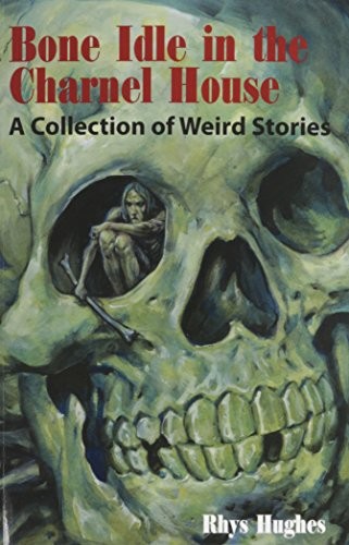 Bone Idle in the Charnel House: A Collection of Weird Stories