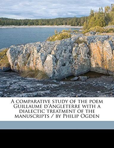 A comparative study of the poem Guillaume d'Angleterre with a dialectic treatment of the manuscripts / by Philip Ogden