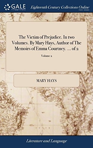 The Victim of Prejudice. in Two Volumes. by Mary Hays, Author of the Memoirs of Emma Courtney. ... of 2; Volume 2