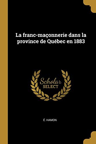La Franc-Maçonnerie Dans La Province de Québec En 1883 (French Edition)